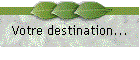 Votre destination...